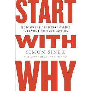 Start with Why: How Great Leaders Inspire Everyone to Take Action